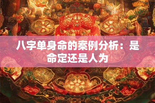 八字单身命的案例分析：是命定还是人为