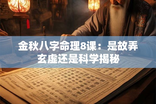 金秋八字命理8课：是故弄玄虚还是科学揭秘