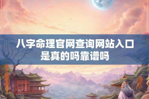 八字命理官网查询网站入口是真的吗靠谱吗