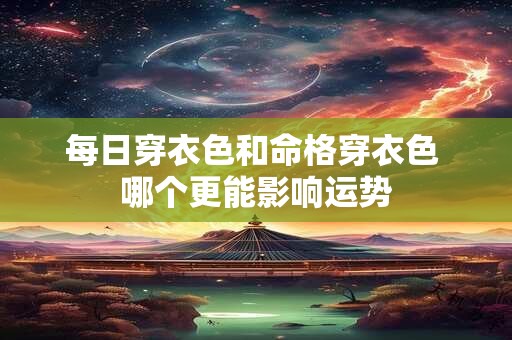 每日穿衣色和命格穿衣色 哪个更能影响运势