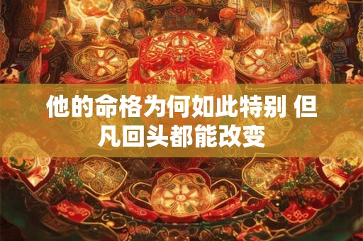 他的命格为何如此特别 但凡回头都能改变