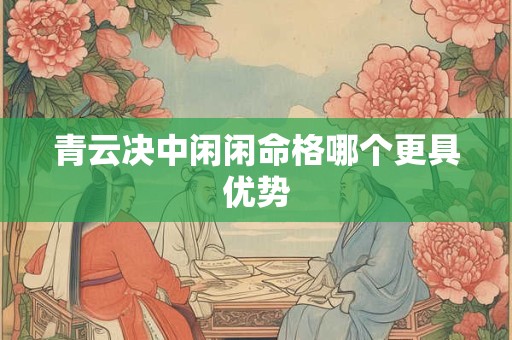 青云决中闲闲命格哪个更具优势