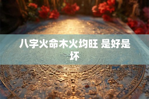 八字火命木火均旺 是好是坏