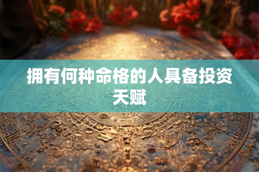 拥有何种命格的人具备投资天赋