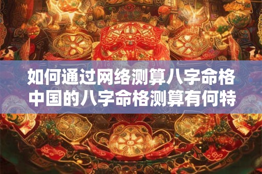 如何通过网络测算八字命格中国的八字命格测算有何特点