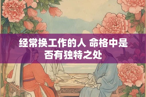 经常换工作的人 命格中是否有独特之处