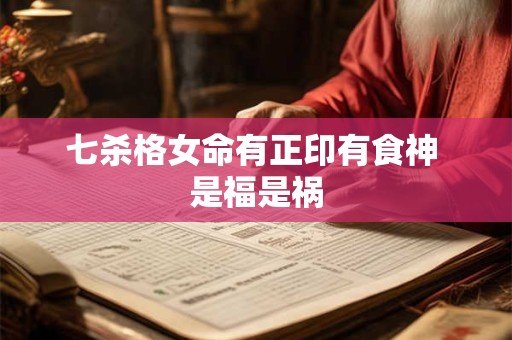 七杀格女命有正印有食神 是福是祸