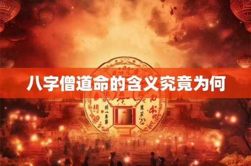 八字僧道命的含义究竟为何