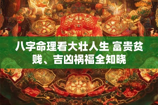 八字命理看大壮人生 富贵贫贱、吉凶祸福全知晓