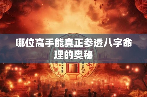 哪位高手能真正参透八字命理的奥秘