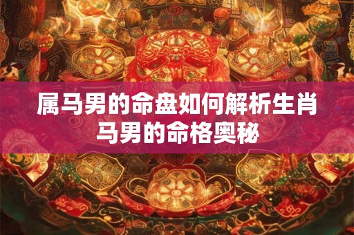属马男的命盘如何解析生肖马男的命格奥秘