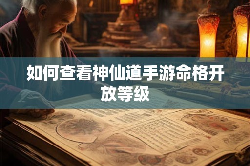 如何查看神仙道手游命格开放等级