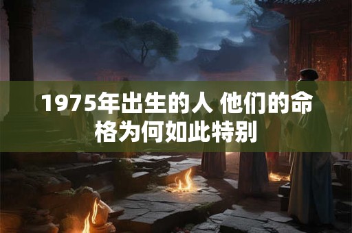 1975年出生的人 他们的命格为何如此特别