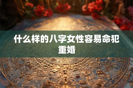 什么样的八字女性容易命犯重婚