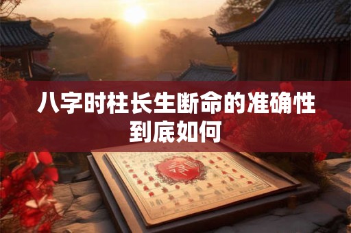 八字时柱长生断命的准确性到底如何