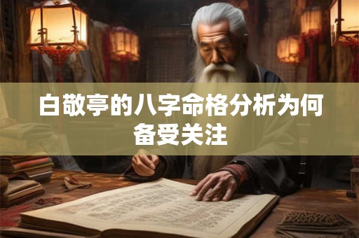 白敬亭的八字命格分析为何备受关注