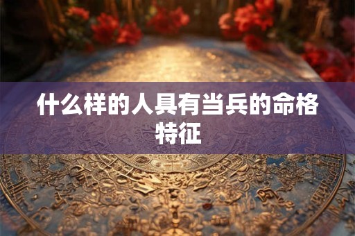 什么样的人具有当兵的命格特征