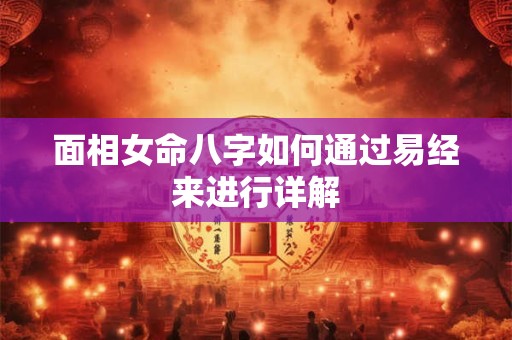 面相女命八字如何通过易经来进行详解
