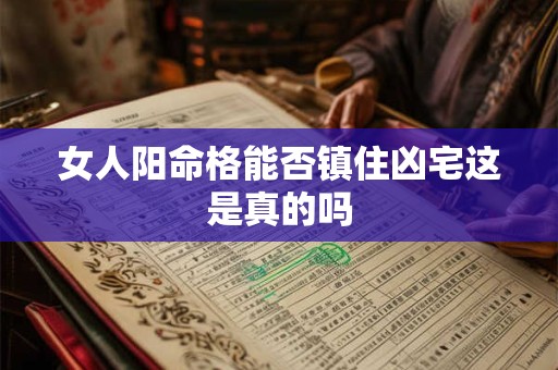 女人阳命格能否镇住凶宅这是真的吗
