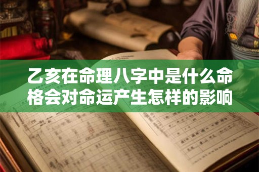 乙亥在命理八字中是什么命格会对命运产生怎样的影响