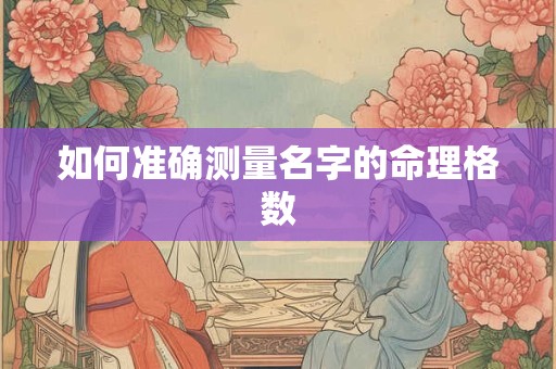 如何准确测量名字的命理格数