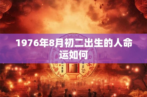 1976年8月初二出生的人命运如何