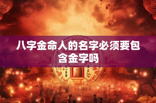 八字金命人的名字必须要包含金字吗