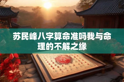 苏民峰八字算命准吗我与命理的不解之缘
