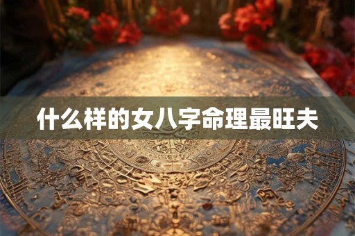 什么样的女八字命理最旺夫