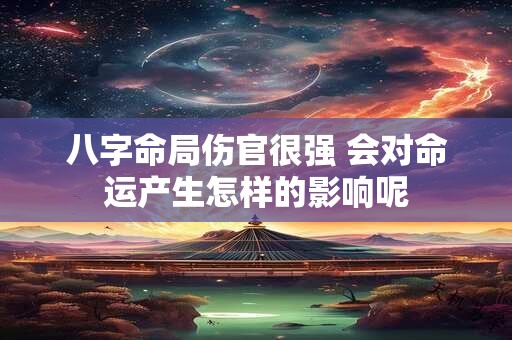 八字命局伤官很强 会对命运产生怎样的影响呢
