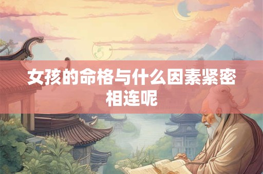 女孩的命格与什么因素紧密相连呢