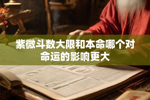 紫微斗数大限和本命哪个对命运的影响更大