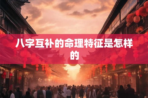 八字互补的命理特征是怎样的