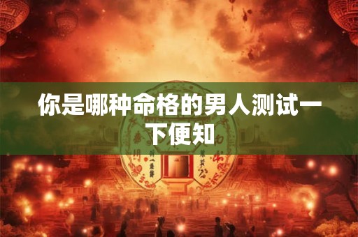 你是哪种命格的男人测试一下便知