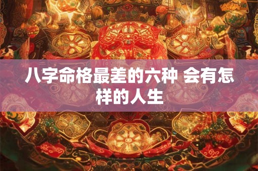 八字命格最差的六种 会有怎样的人生