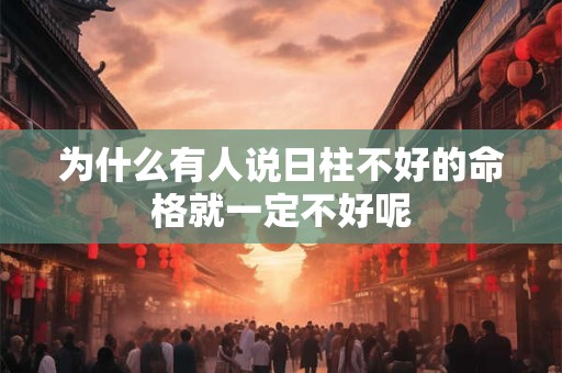 为什么有人说日柱不好的命格就一定不好呢
