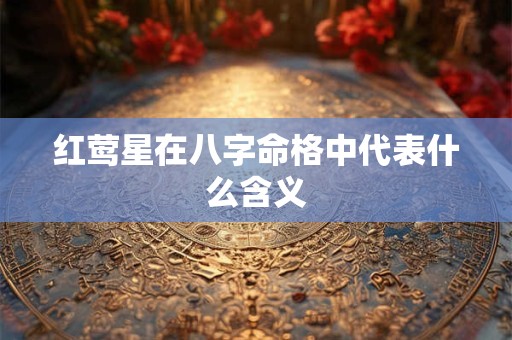 红莺星在八字命格中代表什么含义