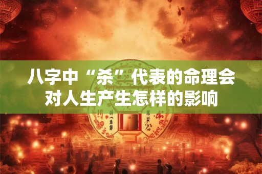 八字中“杀”代表的命理会对人生产生怎样的影响