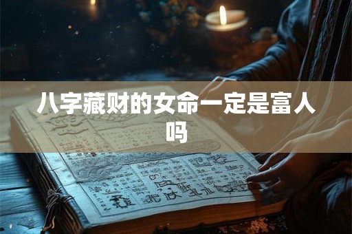 八字藏财的女命一定是富人吗