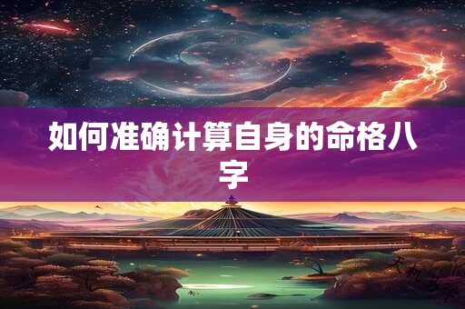 如何准确计算自身的命格八字