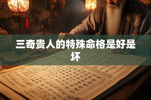 三奇贵人的特殊命格是好是坏