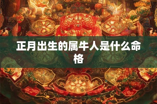 正月出生的属牛人是什么命格