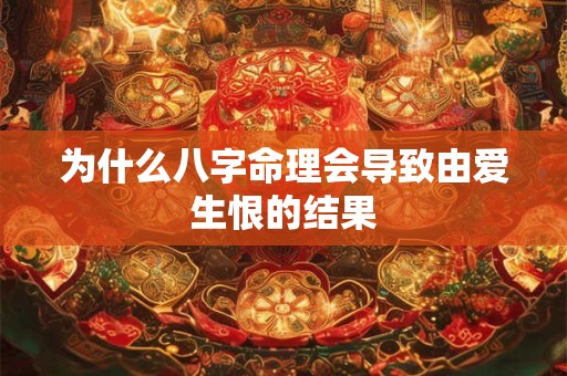 为什么八字命理会导致由爱生恨的结果