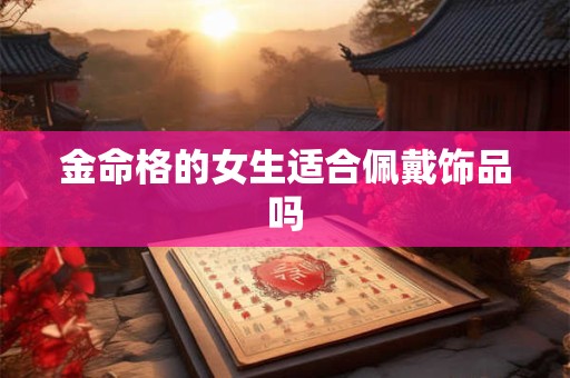 金命格的女生适合佩戴饰品吗