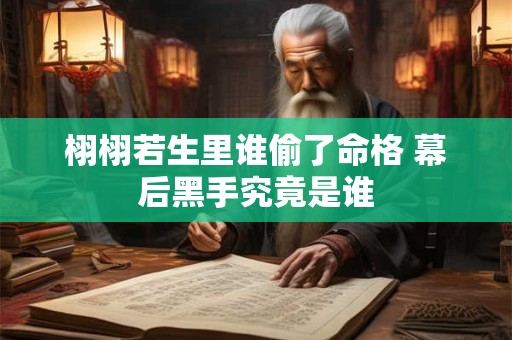 栩栩若生里谁偷了命格 幕后黑手究竟是谁