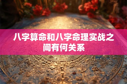 八字算命和八字命理实战之间有何关系