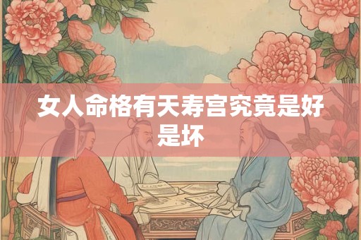 女人命格有天寿宫究竟是好是坏