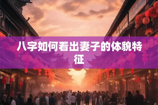 八字如何看出妻子的体貌特征