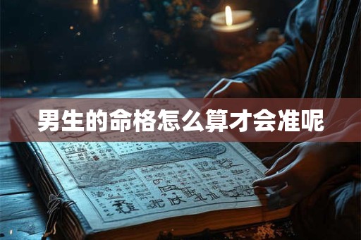男生的命格怎么算才会准呢