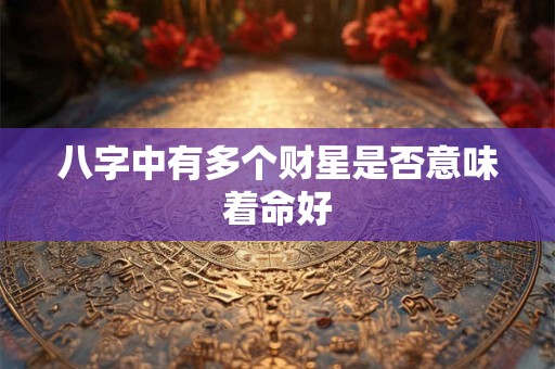 八字中有多个财星是否意味着命好